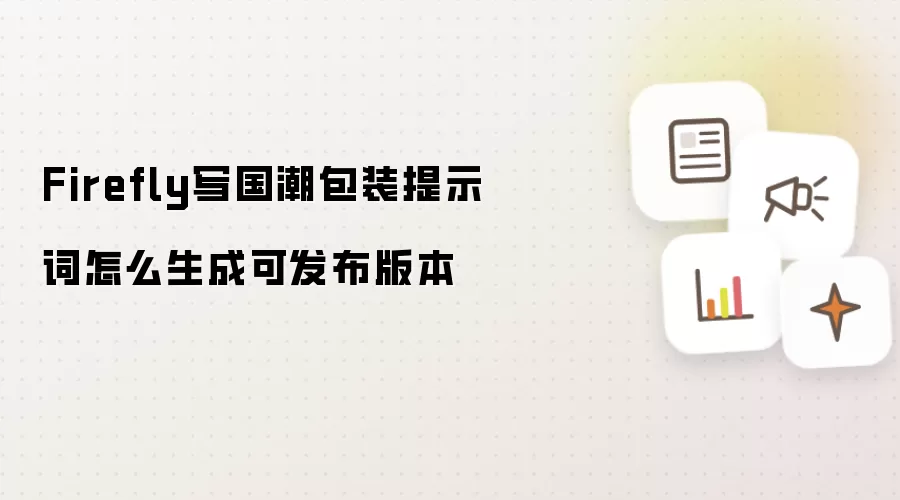 Firefly写国潮包装提示词怎么生成可发布版本