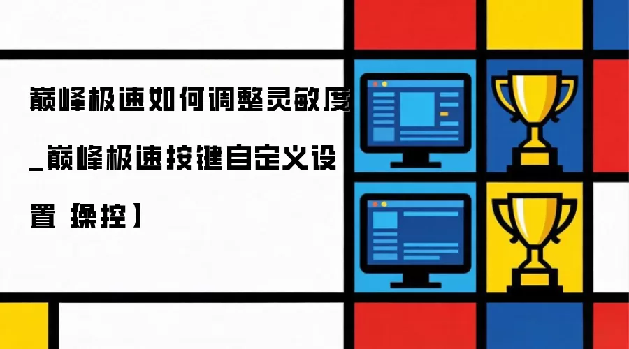 巅峰极速如何调整灵敏度_巅峰极速按键自定义设置【操控】