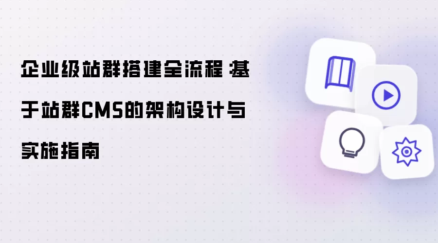 企业级站群搭建全流程:基于站群CMS的架构设计与实施指南