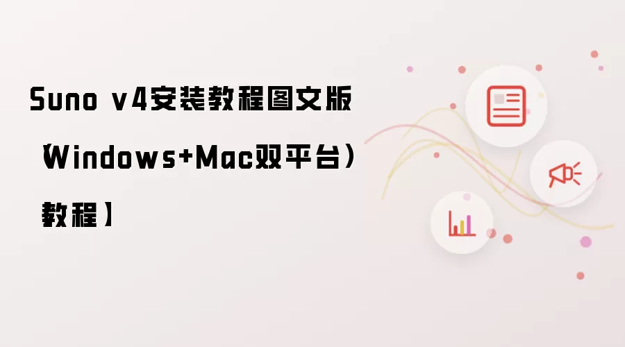 Suno v4安装教程图文版（Windows+Mac双平台）【教程】