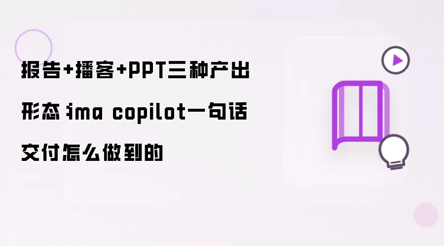 报告+播客+PPT三种产出形态:ima copilot一句话交付怎么做到的