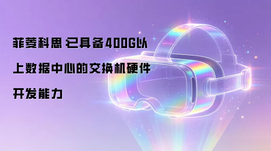菲菱科思:已具备400G以上数据中心的交换机硬件开发能力