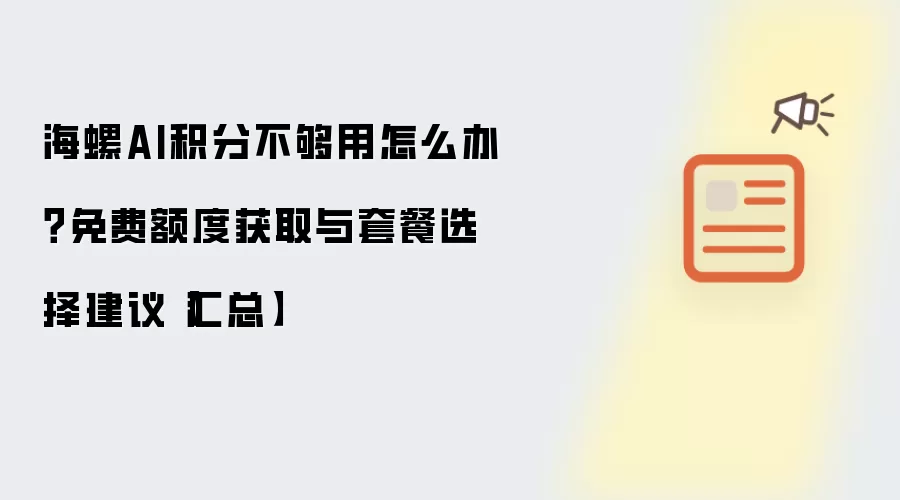 海螺AI积分不够用怎么办?免费额度获取与套餐选择建议【汇总】