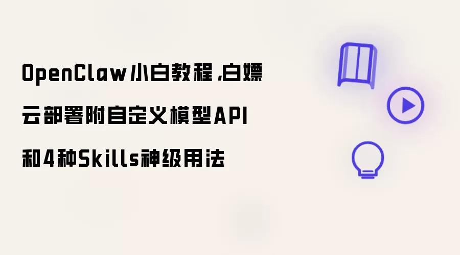 OpenClaw小白教程,白嫖云部署附自定义模型API和4种Skills神级用法