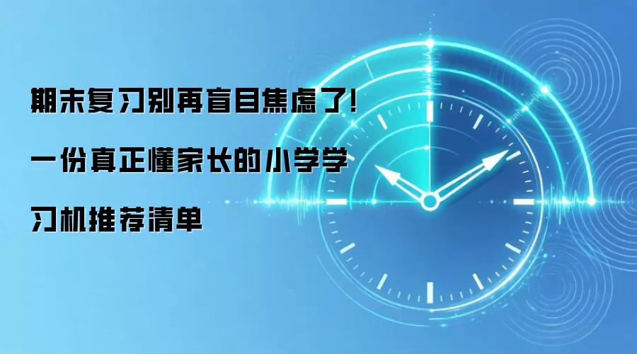 期末复习别再盲目焦虑了!一份真正懂家长的小学学习机推荐清单
