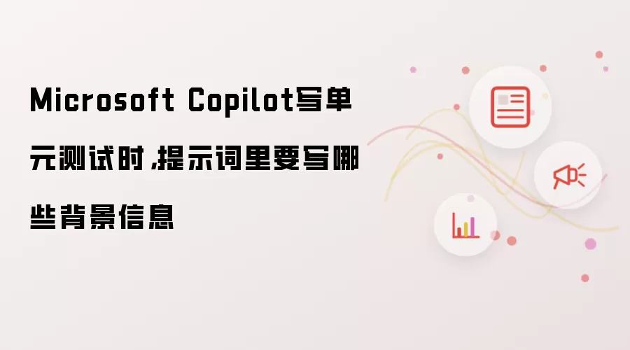 Microsoft Copilot写单元测试时,提示词里要写哪些背景信息