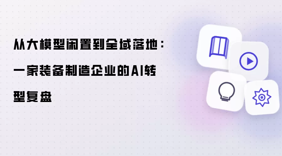 从大模型闲置到全域落地:一家装备制造企业的AI转型复盘
