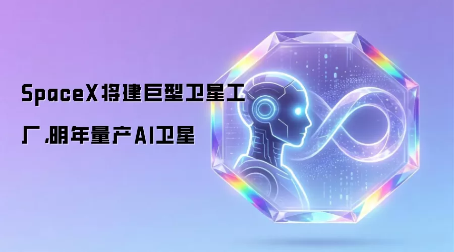 SpaceX将建巨型卫星工厂,明年量产AI卫星