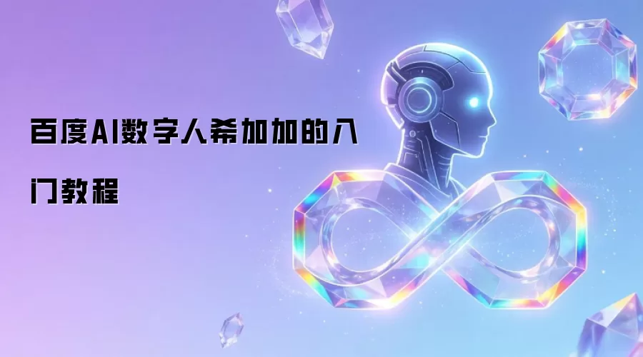 百度AI数字人希加加的入门教程
