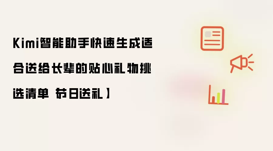 Kimi智能助手快速生成适合送给长辈的贴心礼物挑选清单【节日送礼】