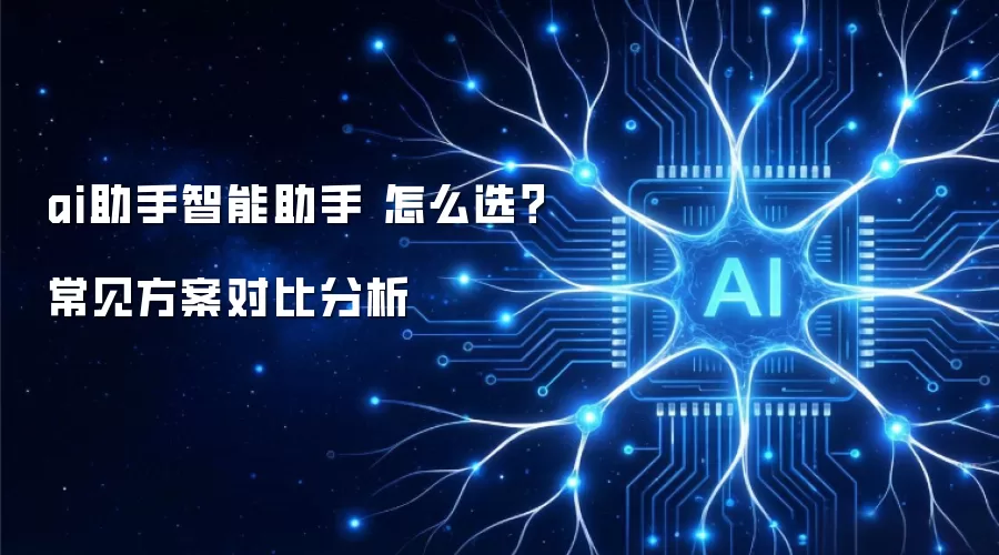 ai助手智能助手 怎么选?常见方案对比分析