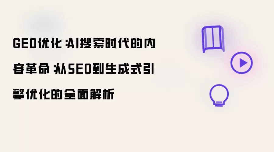 GEO优化:AI搜索时代的内容革命:从SEO到生成式引擎优化的全面解析