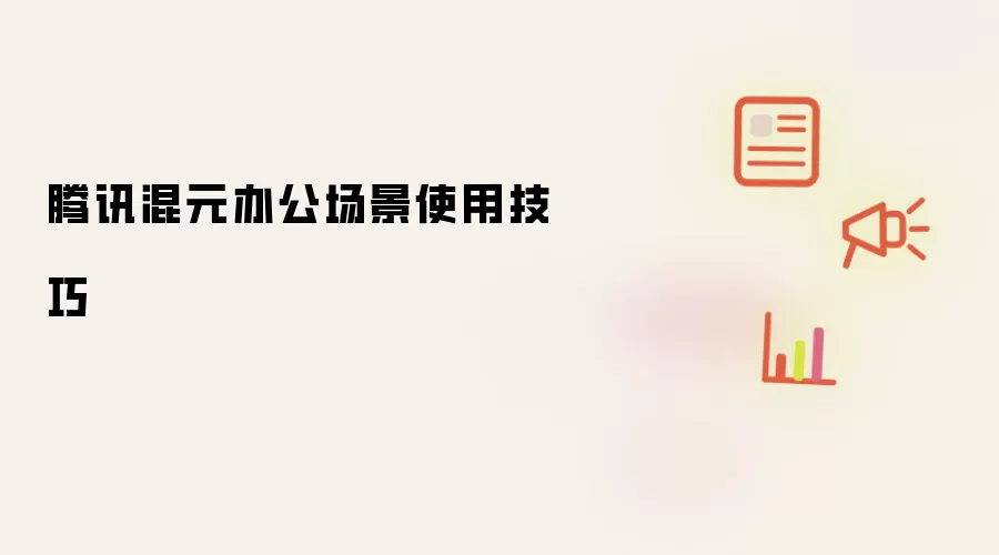 腾讯混元办公场景使用技巧