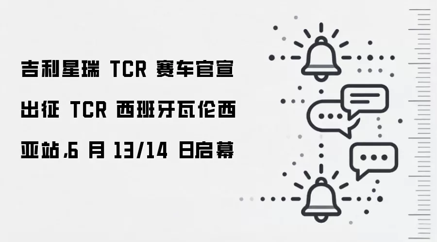 吉利星瑞 TCR 赛车官宣出征 TCR 西班牙瓦伦西亚站,6 月 13/14 日启幕