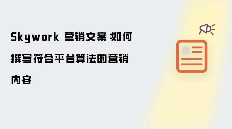 Skywork 营销文案:如何撰写符合平台算法的营销内容
