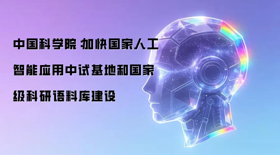 中国科学院：加快国家人工智能应用中试基地和国家级科研语料库建设