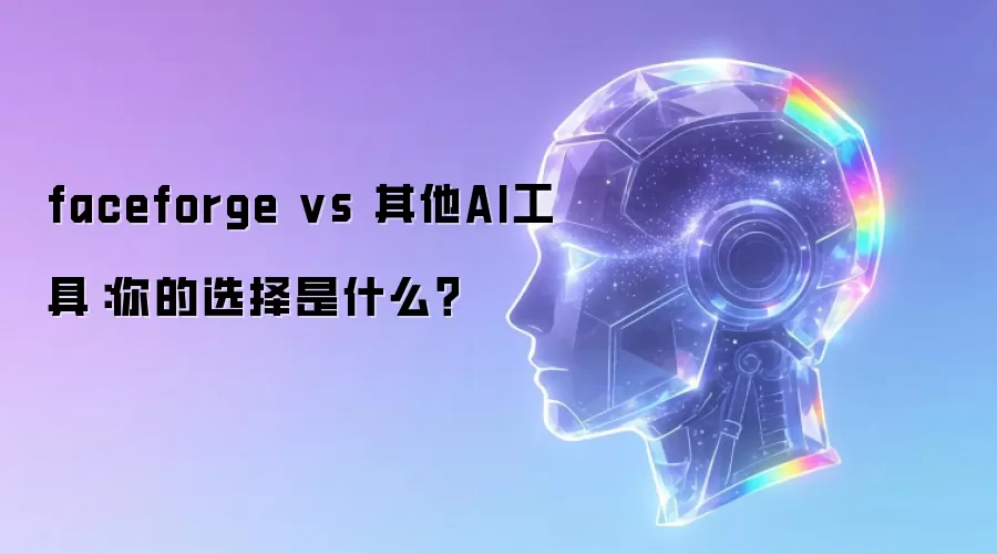 faceforge vs 其他AI工具:你的选择是什么?
