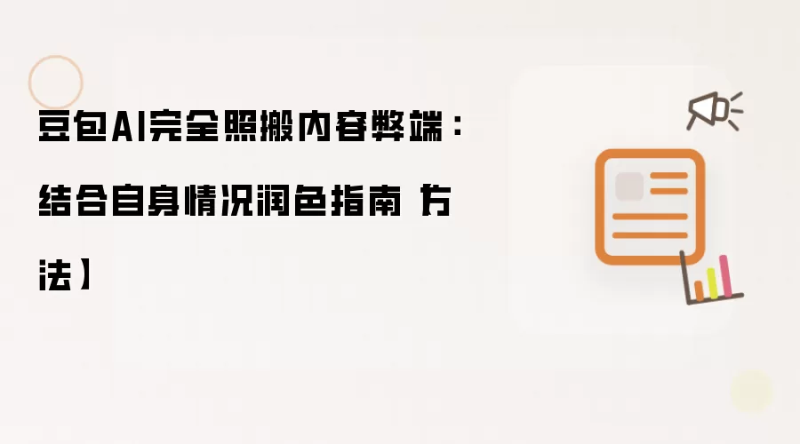 豆包AI完全照搬内容弊端:结合自身情况润色指南【方法】