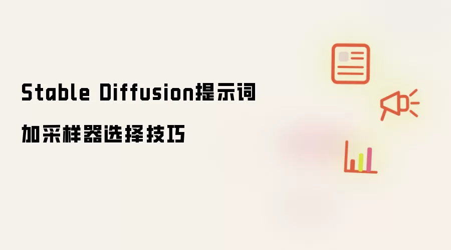 Stable Diffusion提示词加采样器选择技巧