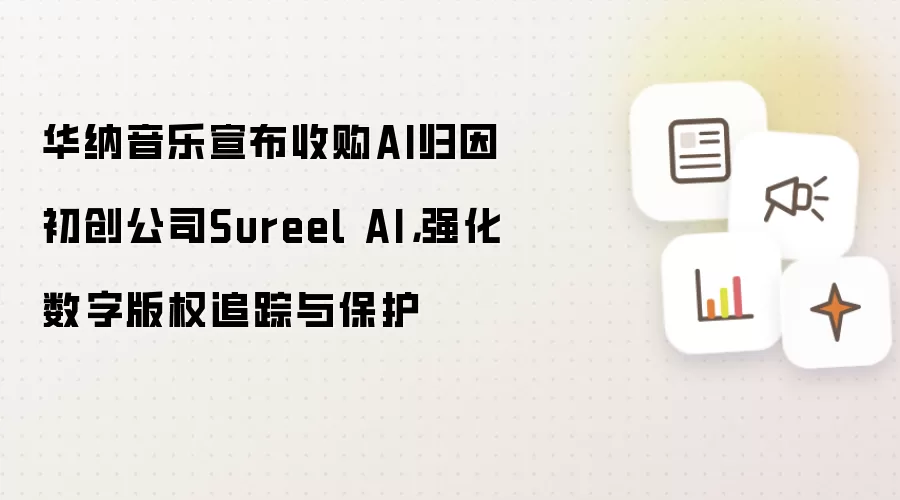 华纳音乐宣布收购AI归因初创公司Sureel AI,强化数字版权追踪与保护