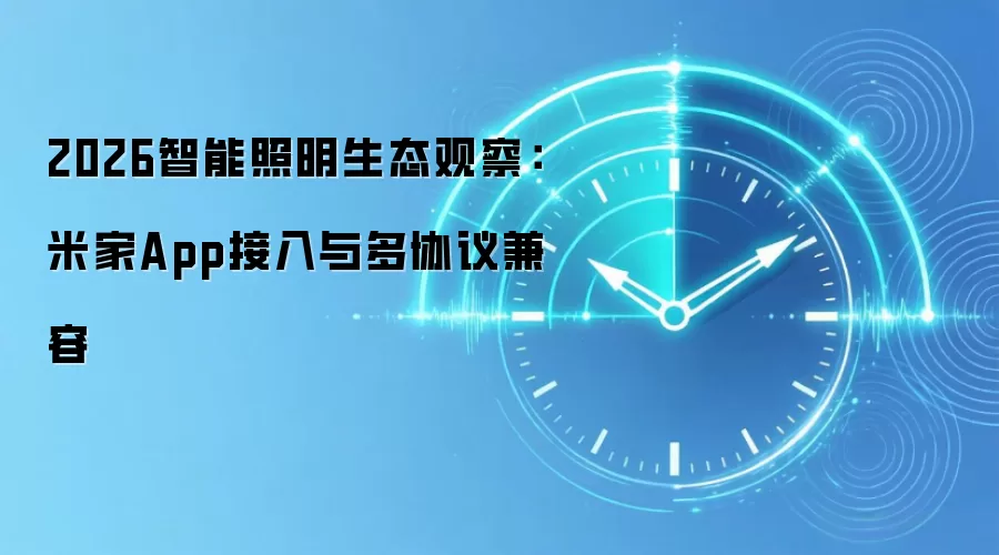 2026智能照明生态观察:米家App接入与多协议兼容