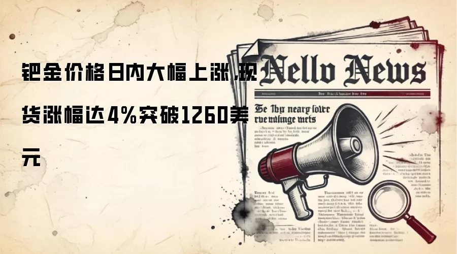 钯金价格日内大幅上涨,现货涨幅达4%突破1260美元