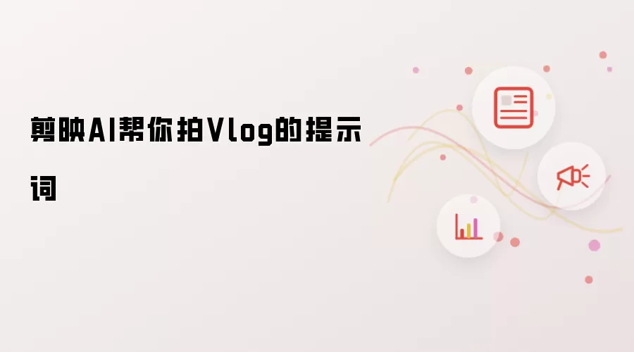 剪映AI帮你拍Vlog的提示词