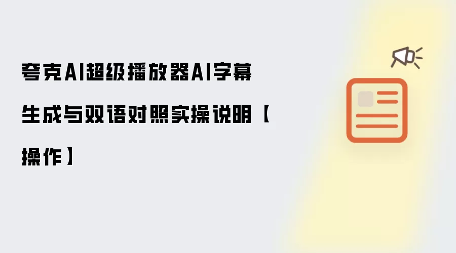 夸克AI超级播放器AI字幕生成与双语对照实操说明【操作】