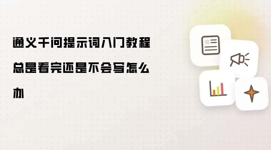 通义千问提示词入门教程总是看完还是不会写怎么办