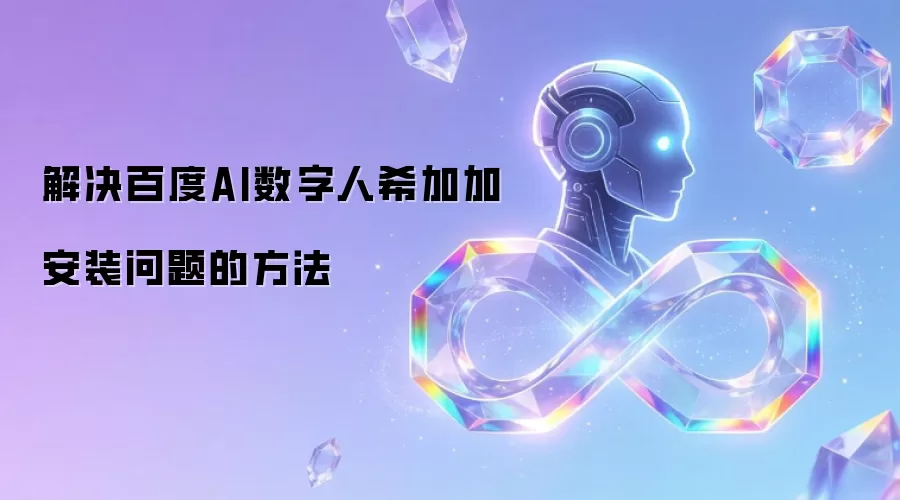 解决百度AI数字人希加加安装问题的方法