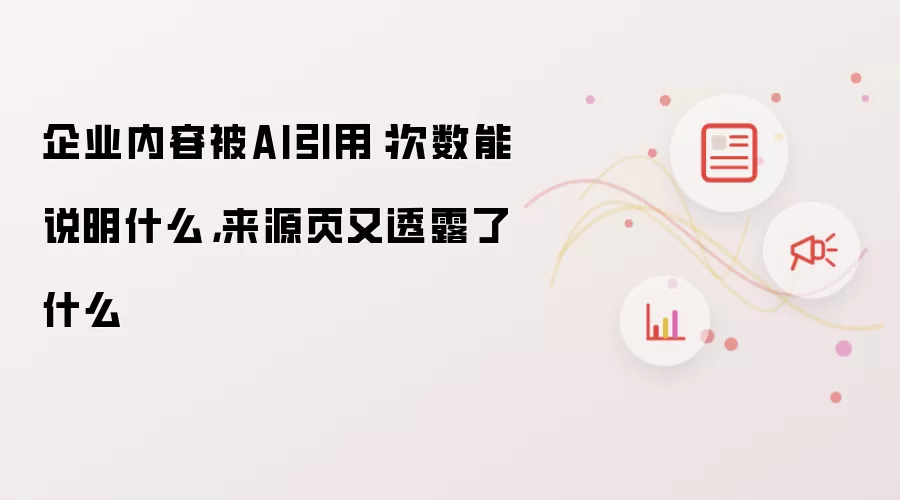 企业内容被AI引用:次数能说明什么,来源页又透露了什么