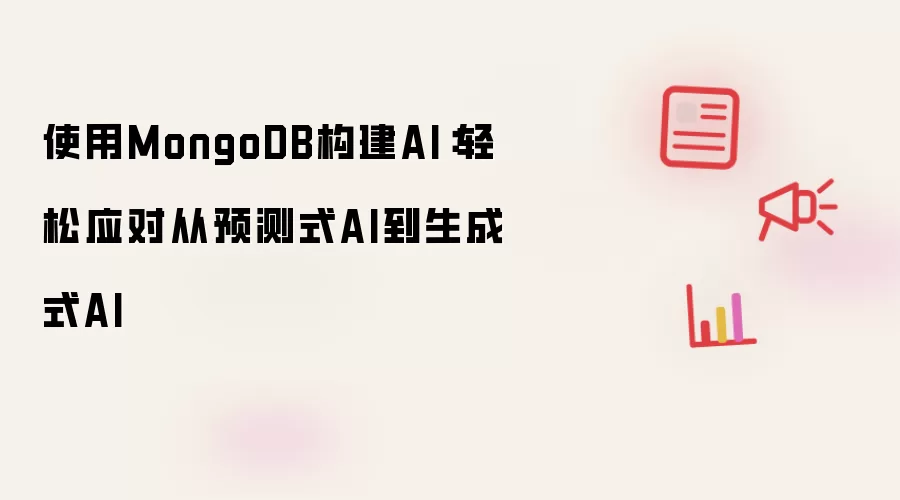 使用MongoDB构建AI:轻松应对从预测式AI到生成式AI