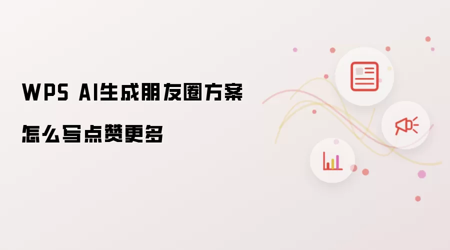 WPS AI生成朋友圈方案怎么写点赞更多