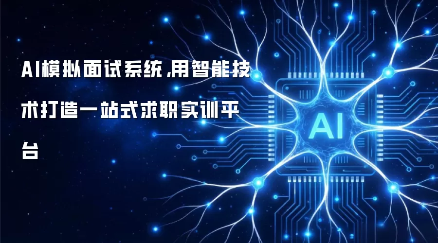 AI模拟面试系统，用智能技术打造一站式求职实训平台