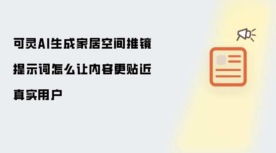 可灵AI生成家居空间推镜提示词怎么让内容更贴近真实用户
