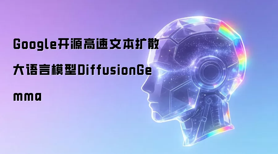 Google开源高速文本扩散大语言模型DiffusionGemma