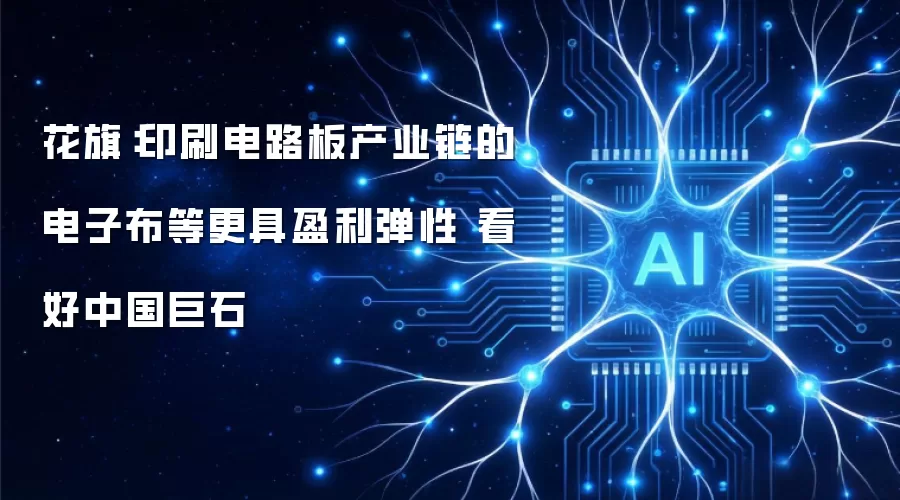 花旗:印刷电路板产业链的电子布等更具盈利弹性 看好中国巨石