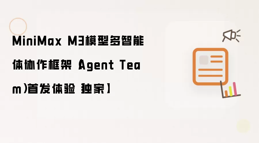 MiniMax M3模型多智能体协作框架(Agent Team)首发体验【独家】