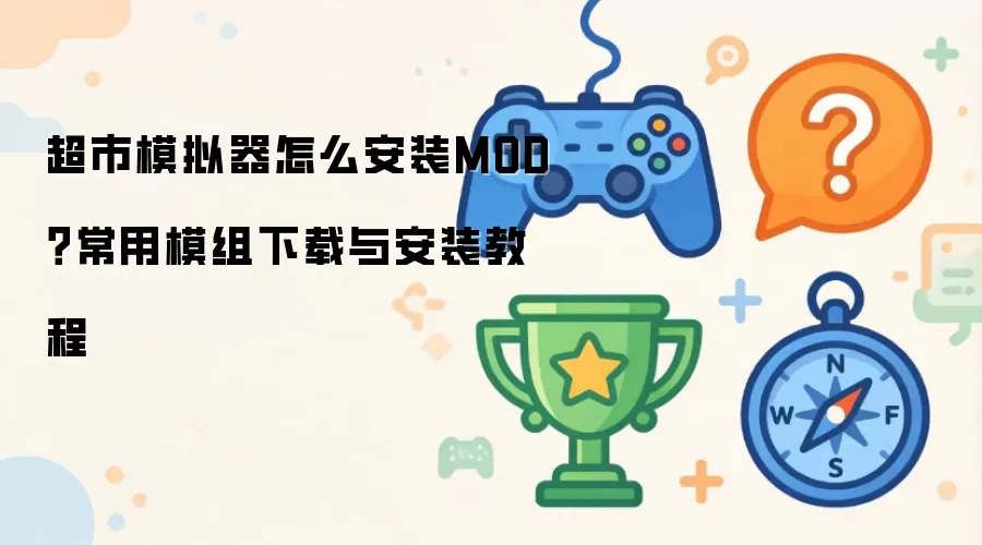 超市模拟器怎么安装MOD?常用模组下载与安装教程