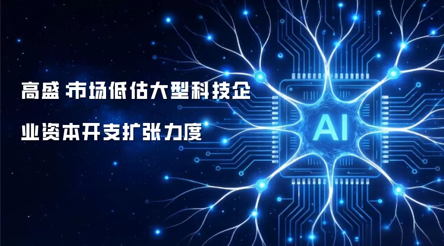 高盛：市场低估大型科技企业资本开支扩张力度