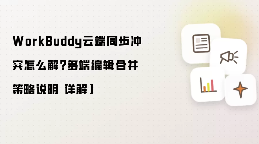 WorkBuddy云端同步冲突怎么解？多端编辑合并策略说明【详解】
