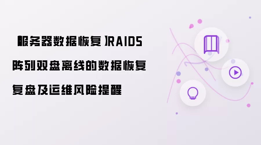 【服务器数据恢复】RAID5阵列双盘离线的数据恢复复盘及运维风险提醒