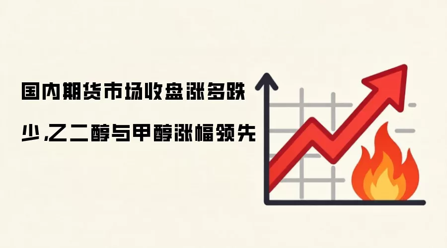 国内期货市场收盘涨多跌少,乙二醇与甲醇涨幅领先