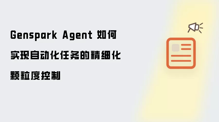 Genspark Agent 如何实现自动化任务的精细化颗粒度控制