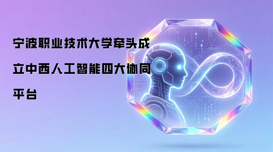 宁波职业技术大学牵头成立中西人工智能四大协同平台