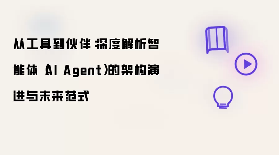 从工具到伙伴:深度解析智能体(AI Agent)的架构演进与未来范式