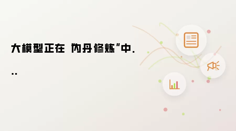 大模型正在“内丹修炼”中...