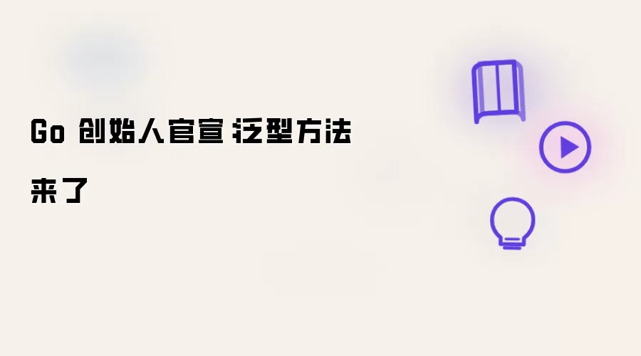 Go 创始人官宣:泛型方法来了