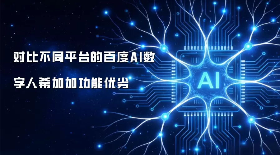 对比不同平台的百度AI数字人希加加功能优劣
