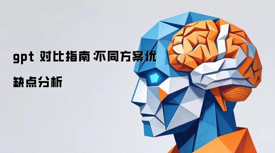 gpt 对比指南：不同方案优缺点分析